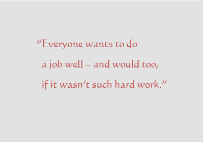 &ldquo;Everyone wants to do a job well &ndash; and would too, if it wasn&rsquo;t such hard work.&rdquo; &mdash; Jim Mac Donald